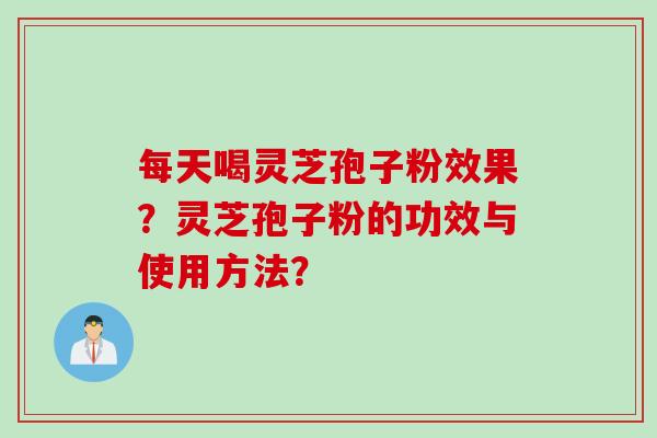 每天喝灵芝孢子粉效果？灵芝孢子粉的功效与使用方法？
