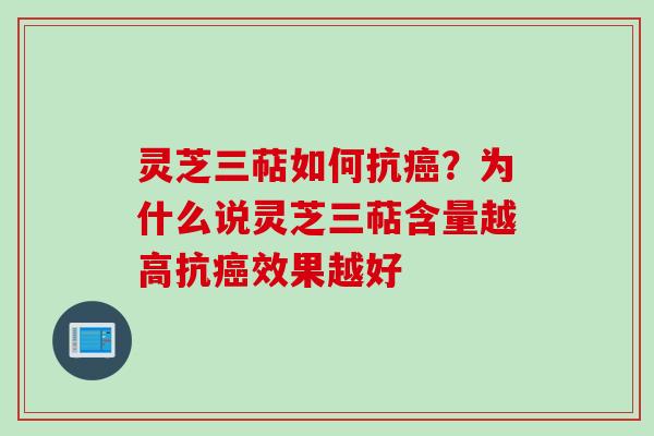 灵芝三萜如何抗癌？为什么说灵芝三萜含量越高抗癌效果越好