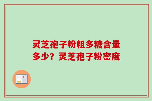 灵芝孢子粉粗多糖含量多少？灵芝孢子粉密度