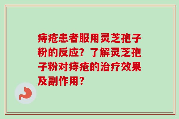 痔疮患者服用灵芝孢子粉的反应？了解灵芝孢子粉对痔疮的治疗效果及副作用？