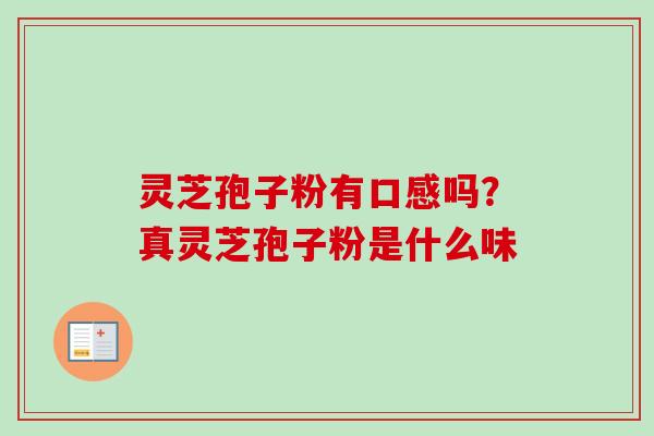 灵芝孢子粉有口感吗？真灵芝孢子粉是什么味