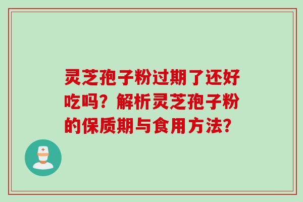 灵芝孢子粉过期了还好吃吗？解析灵芝孢子粉的保质期与食用方法？