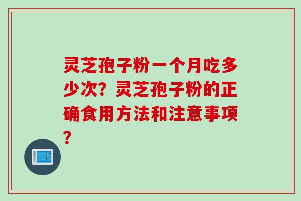 灵芝孢子粉一个月吃多少次？灵芝孢子粉的正确食用方法和注意事项？