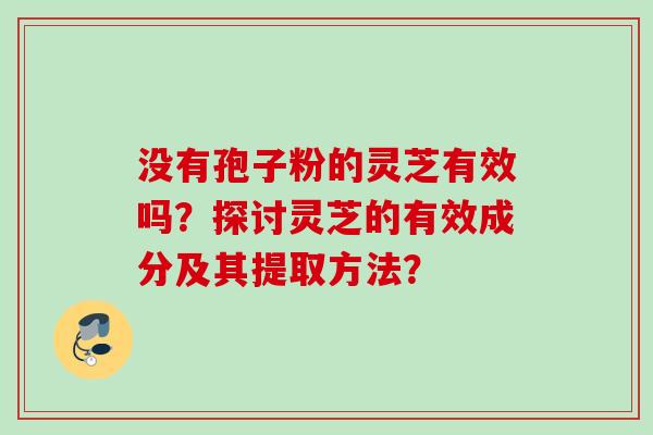 没有孢子粉的灵芝有效吗？探讨灵芝的有效成分及其提取方法？