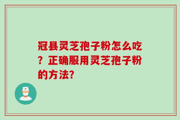 冠县灵芝孢子粉怎么吃？正确服用灵芝孢子粉的方法？