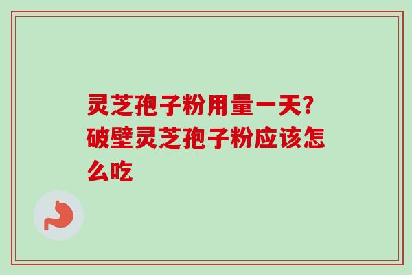 灵芝孢子粉用量一天？破壁灵芝孢子粉应该怎么吃