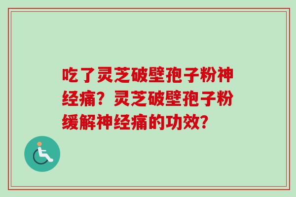 吃了灵芝破壁孢子粉神经痛？灵芝破壁孢子粉缓解神经痛的功效？