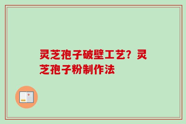 灵芝孢子破壁工艺？灵芝孢子粉制作法