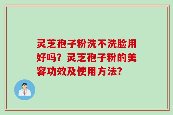 灵芝孢子粉洗不洗脸用好吗？灵芝孢子粉的美容功效及使用方法？