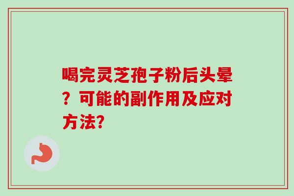 喝完灵芝孢子粉后头晕？可能的副作用及应对方法？