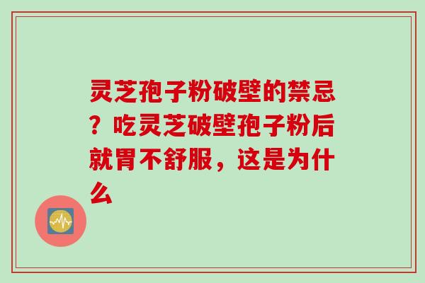 灵芝孢子粉破壁的禁忌？吃灵芝破壁孢子粉后就胃不舒服，这是为什么
