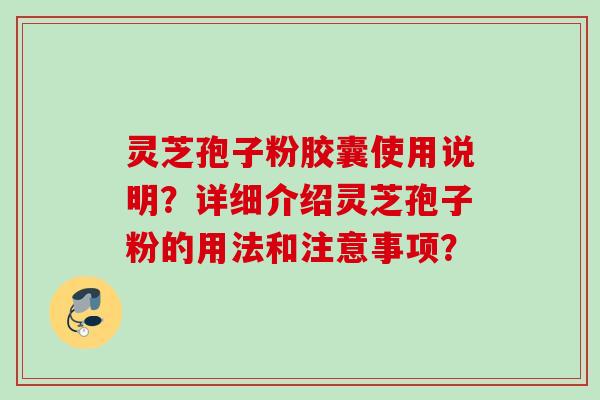 灵芝孢子粉胶囊使用说明？详细介绍灵芝孢子粉的用法和注意事项？
