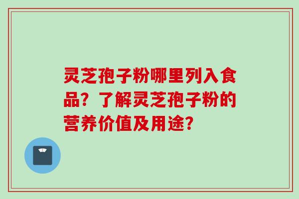 灵芝孢子粉哪里列入食品?了解灵芝孢子粉的营养价值及用途? 灵芝孢子粉哪里列入食品?了解灵芝孢子粉的营养价值及用途?