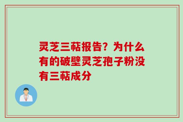 灵芝三萜报告？为什么有的破壁灵芝孢子粉没有三萜成分