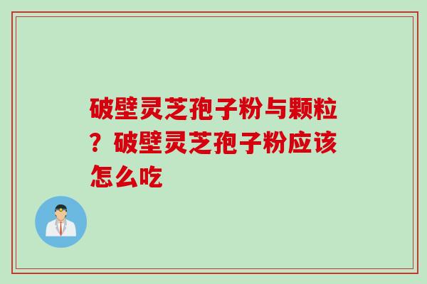 破壁灵芝孢子粉与颗粒？破壁灵芝孢子粉应该怎么吃