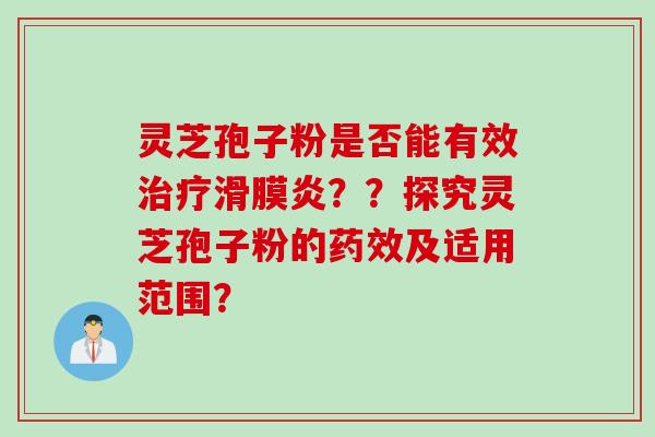 灵芝孢子粉是否能有效治疗滑膜炎？？探究灵芝孢子粉的药效及适用范围？