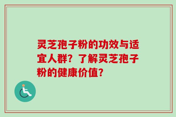 灵芝孢子粉的功效与适宜人群？了解灵芝孢子粉的健康价值？