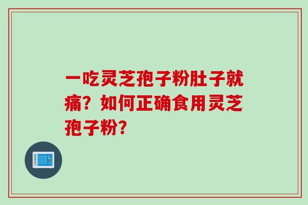 一吃灵芝孢子粉肚子就痛？如何正确食用灵芝孢子粉？