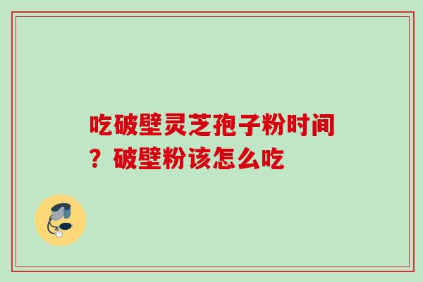 吃破壁灵芝孢子粉时间？破壁粉该怎么吃