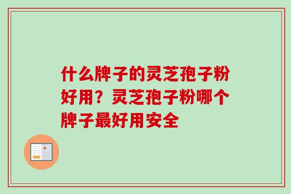什么牌子的灵芝孢子粉好用？灵芝孢子粉哪个牌子最好用安全