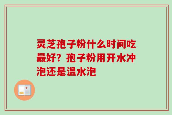 灵芝孢子粉什么时间吃最好？孢子粉用开水冲泡还是温水泡