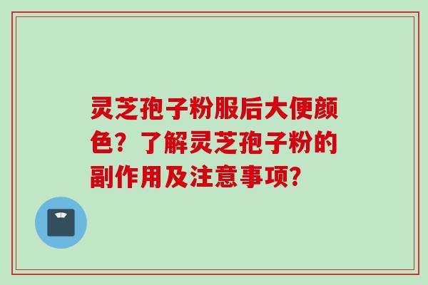 灵芝孢子粉服后大便颜色？了解灵芝孢子粉的副作用及注意事项？