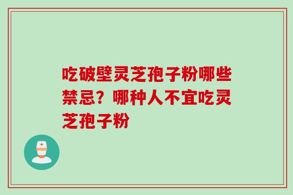 吃破壁灵芝孢子粉哪些禁忌？哪种人不宜吃灵芝孢子粉