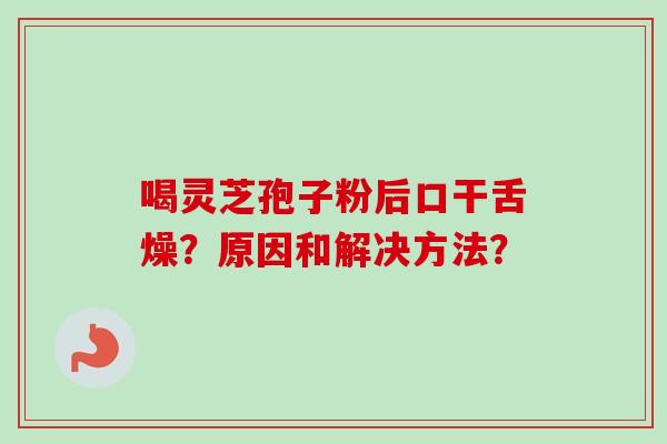 喝灵芝孢子粉后口干舌燥？原因和解决方法？