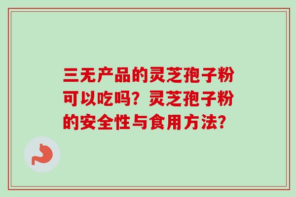 三无产品的灵芝孢子粉可以吃吗?灵芝孢子粉的安全性与食用方法? 三无产品的灵芝孢子粉可以吃吗?灵芝孢子粉的安全性与食用方法?