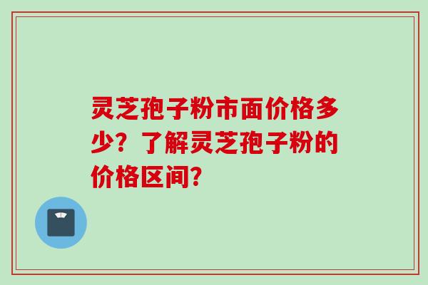 灵芝孢子粉市面价格多少?了解灵芝孢子粉的价格区间? 灵芝孢子粉市面价格多少?了解灵芝孢子粉的价格区间?