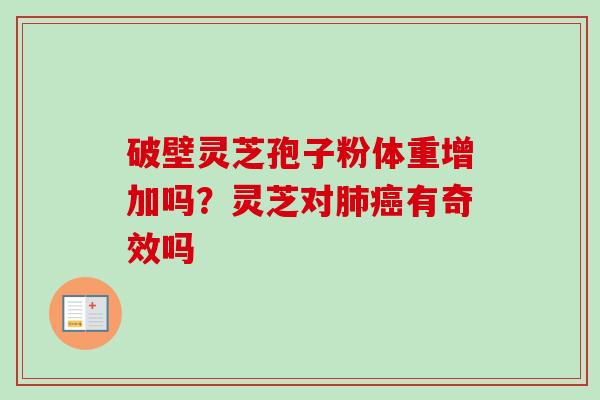 破壁灵芝孢子粉体重增加吗？灵芝对肺癌有奇效吗