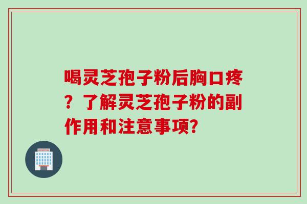喝灵芝孢子粉后胸口疼？了解灵芝孢子粉的副作用和注意事项？