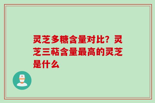 灵芝多糖含量对比？灵芝三萜含量最高的灵芝是什么