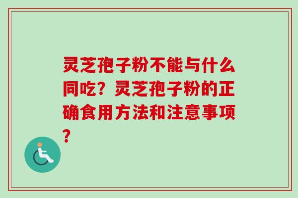 灵芝孢子粉不能与什么同吃？灵芝孢子粉的正确食用方法和注意事项？