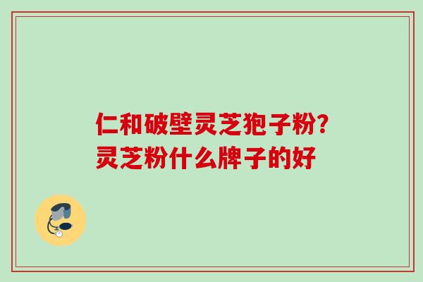 仁和破壁灵芝狍子粉？灵芝粉什么牌子的好