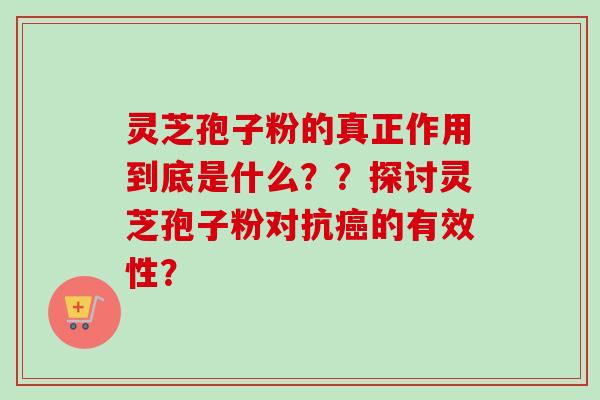 灵芝孢子粉的真正作用到底是什么？？探讨灵芝孢子粉对抗癌的有效性？