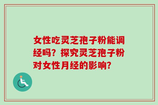 女性吃灵芝孢子粉能调经吗？探究灵芝孢子粉对女性月经的影响？