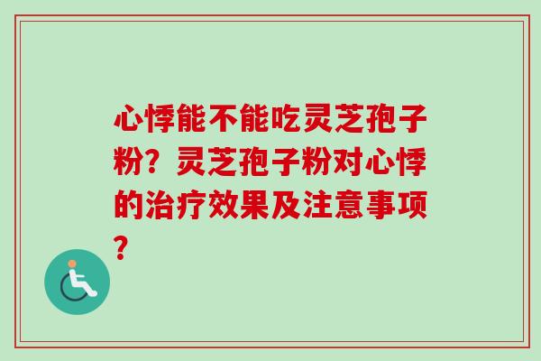 心悸能不能吃灵芝孢子粉？灵芝孢子粉对心悸的治疗效果及注意事项？