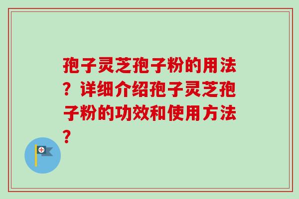 孢子灵芝孢子粉的用法？详细介绍孢子灵芝孢子粉的功效和使用方法？