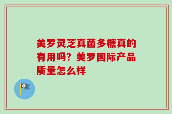 美罗灵芝真菌多糖真的有用吗？美罗国际产品质量怎么样