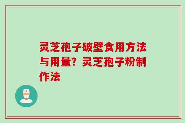 灵芝孢子破壁食用方法与用量？灵芝孢子粉制作法
