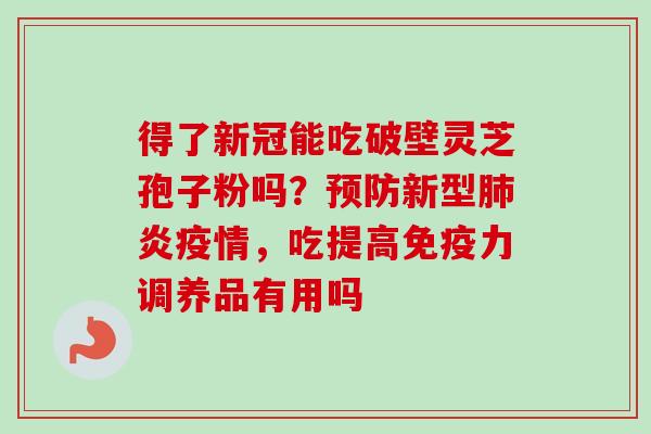 得了新冠能吃破壁灵芝孢子粉吗？预防新型肺炎疫情，吃提高免疫力调养品有用吗