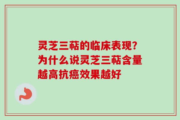 灵芝三萜的临床表现？为什么说灵芝三萜含量越高抗癌效果越好