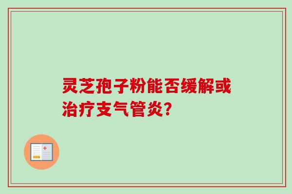 灵芝孢子粉能否缓解或治疗支气管炎？