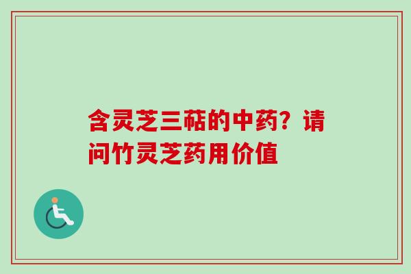 含灵芝三萜的中药？请问竹灵芝药用价值