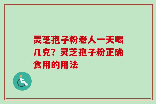 灵芝孢子粉老人一天喝几克？灵芝孢子粉正确食用的用法