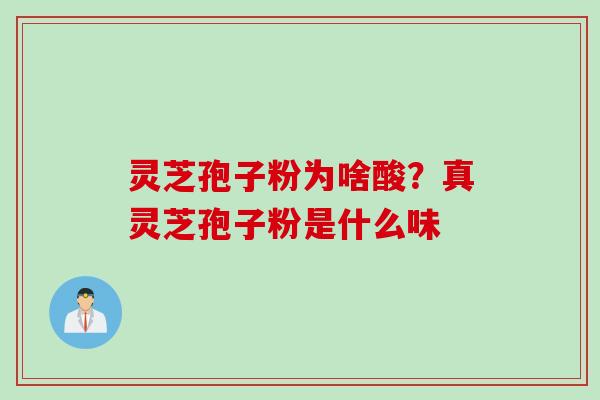 灵芝孢子粉为啥酸？真灵芝孢子粉是什么味