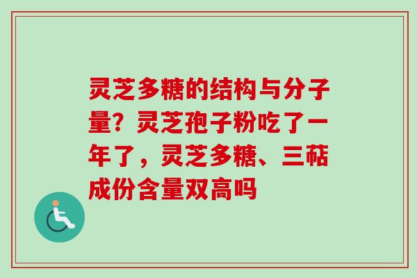 灵芝多糖的结构与分子量？灵芝孢子粉吃了一年了，灵芝多糖、三萜成份含量双高吗