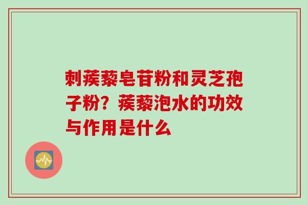 刺蒺藜皂苷粉和灵芝孢子粉？蒺藜泡水的功效与作用是什么