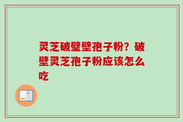 灵芝破璧壁孢子粉？破壁灵芝孢子粉应该怎么吃